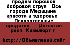 продам порошок бобровой струи - Все города Медицина, красота и здоровье » Лекарственные средства   . Дагестан респ.,Кизилюрт г.